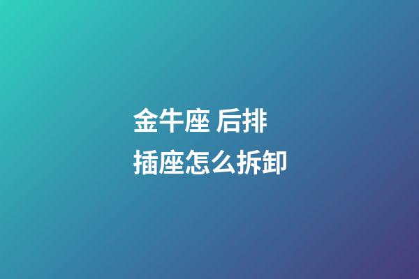 金牛座 后排 插座怎么拆卸-第1張-星座運(yùn)勢(shì)-玄機(jī)派